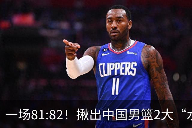 一场81:82！揪出中国男篮2大“水货” 表现拉胯 恐被郭士强弃用