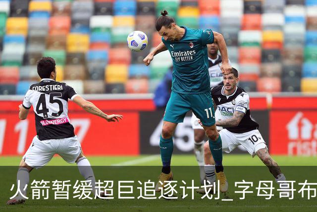 火箭暂缓超巨追逐计划 字母哥布朗交易不划算？
